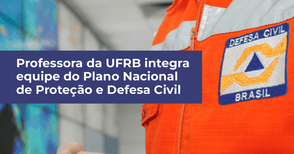 Professora da UFRB integra equipe do Plano Nacional de Proteção e Defesa Civil